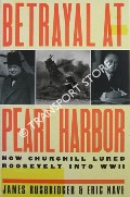 Betrayal at Pearl Harbor - How Churchill Lured Roosevelt into WWII by RUSBRIDGER, James & NAVE, Eric